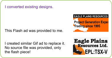 I converted existing designs.  This Flash ad was provided to me.   I created similar Gif ad to replace it. No source file was provided, only the flash piece!